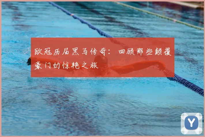 欧冠历届黑马传奇：回顾那些颠覆豪门的惊艳之旅