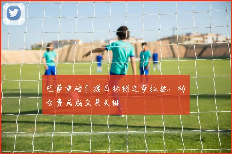 巴萨重磅引援目标锁定萨拉赫，转会费或成交易关键