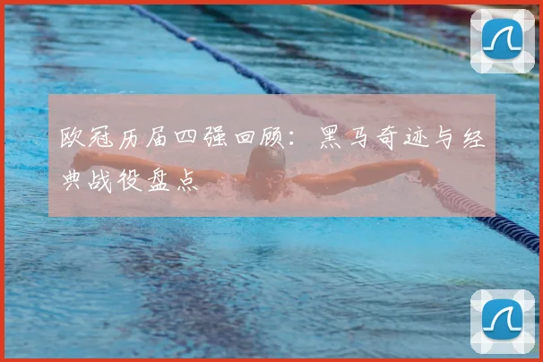 欧冠历届四强回顾：黑马奇迹与经典战役盘点