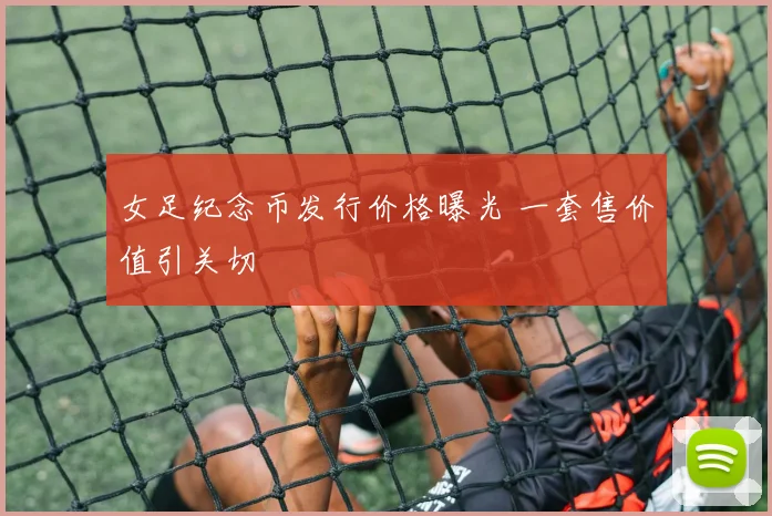 女足纪念币发行价格曝光 一套售价值引关切