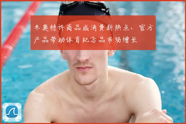 冬奥特许商品成消费新热点，官方产品带动体育纪念品市场增长