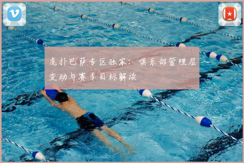 虎扑巴萨专区独家：俱乐部管理层变动与赛季目标解读