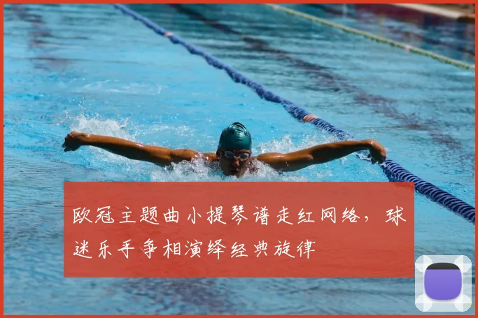 欧冠主题曲小提琴谱走红网络，球迷乐手争相演绎经典旋律